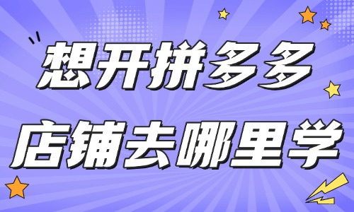 想开拼多多店铺去哪里学 - 美迪教育