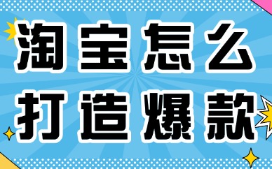 淘宝运营怎么打造爆款产品？新手也可以学会！