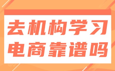 去培训机构学习电商靠谱吗