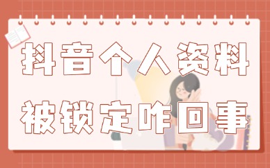 抖音个人资料被锁定怎么回事？账号的解决方法来了！