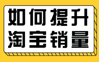 如何快速提升淘宝销量？这些方法不妨拿去一试！