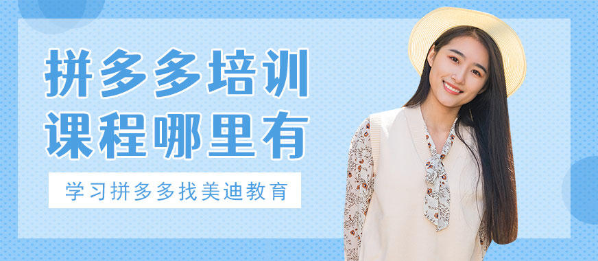 东莞拼多多培训课程哪里有 - 美迪教育