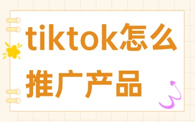 tiktok怎么推广自己的产品？三种常用方法介绍！