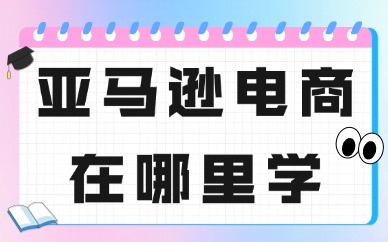 学亚马逊电商在哪里学