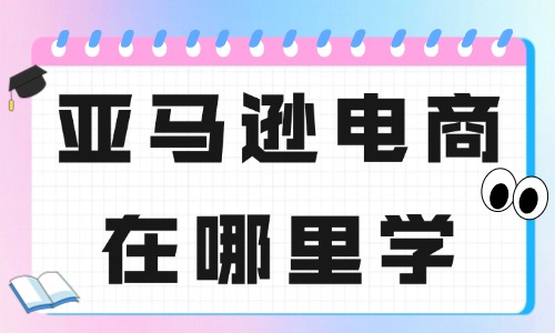 学亚马逊电商在哪里学 - 美迪教育
