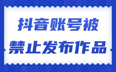 抖音账号被禁止发布作品是什么原因？怎么回事？