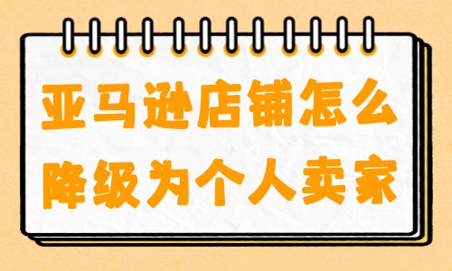 亚马逊店铺怎么降级为个人卖家？操作步骤介绍！ - 美迪教育
