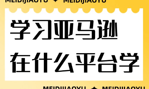 学习亚马逊电商在什么平台学习 - 美迪教育