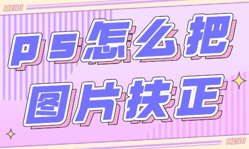 ps怎么把图片扶正过来？两个方法让你轻松修复图片！ - 美迪教育