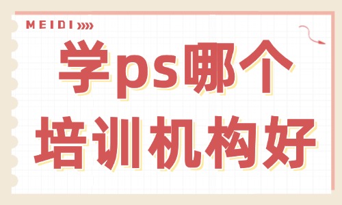 网上学ps哪个培训机构好 - 美迪教育