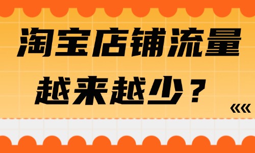 淘宝店铺流量越来越少怎么回事？三大原因详解 - 美迪教育