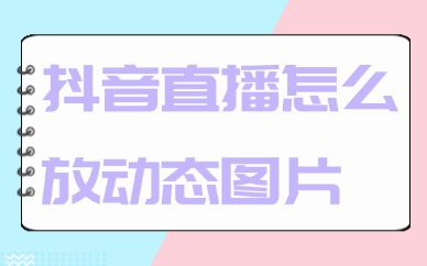 抖音直播怎么放动态图片？操作步骤来了！