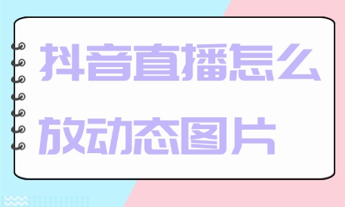 抖音直播怎么放动态图片？操作步骤来了！ - 美迪教育