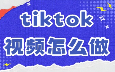 tiktok短视频怎么做？一篇文章告诉你！
