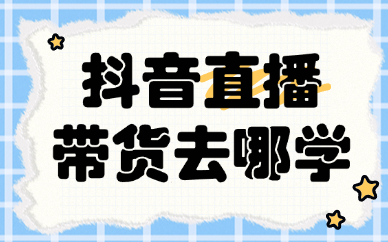 抖音直播带货去哪学