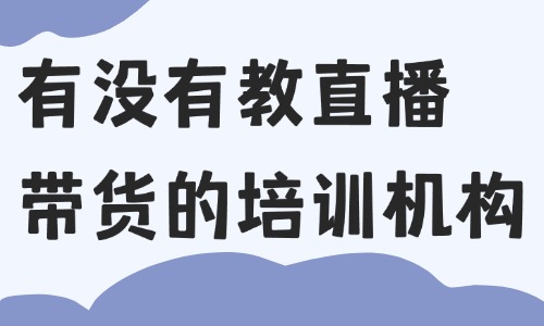 有没有教直播带货的培训机构 - 美迪教育