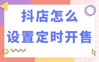 抖音小店怎么设置定时开售？详细步骤解析