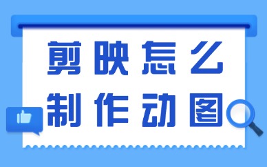 剪映怎么制作动图？分享这个超好用的方法给你！