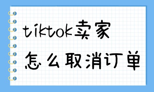 tiktok卖家怎么取消订单？会怎么样？ - 美迪教育