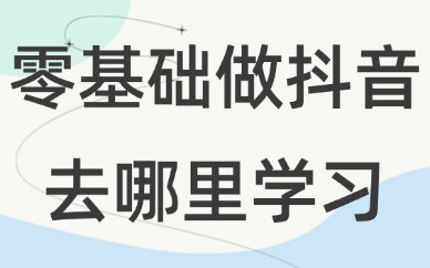 零基础做抖音去哪里学习