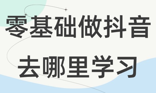 零基础做抖音去哪里学习 - 美迪教育