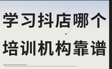 学习抖音小店哪个培训机构靠谱