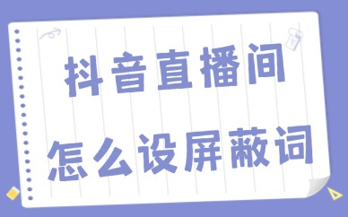 抖音直播间怎么设置屏蔽词？设置屏蔽词的详细方法