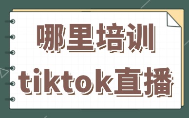 哪里可以培训tiktok直播带货