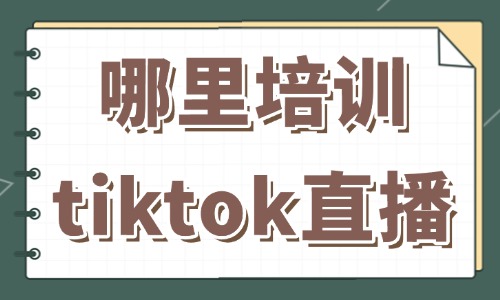 哪里可以培训tiktok直播带货 - 美迪教育
