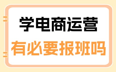 学电商运营有必要报班吗