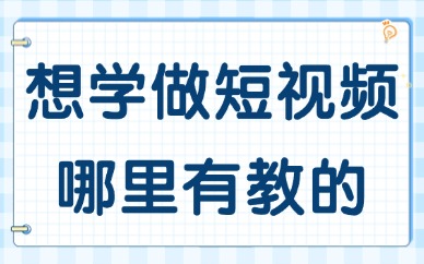想学做短视频哪里有教的