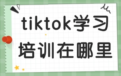 tiktok跨境电商学习培训机构在哪里
