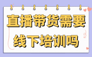 直播带货需要线下培训吗