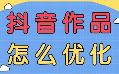 抖音作品怎么优化？别慌，这里有优化技巧！