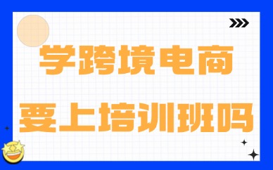 新手学跨境电商要去学培训班吗
