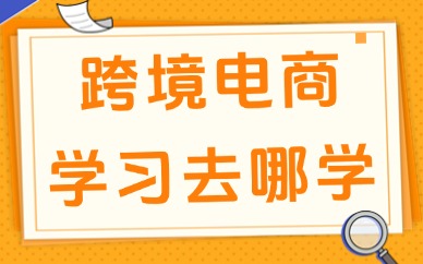 跨境电商学习去哪学