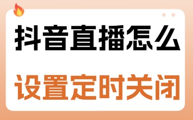 抖音直播怎么设置定时关闭？这三个步骤就能搞定！