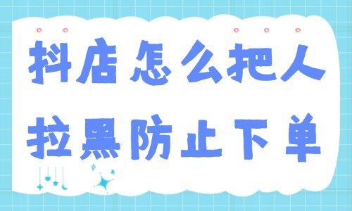 抖音小店怎么把人拉黑防止下单？步骤原来这么简单！ - 美迪教育