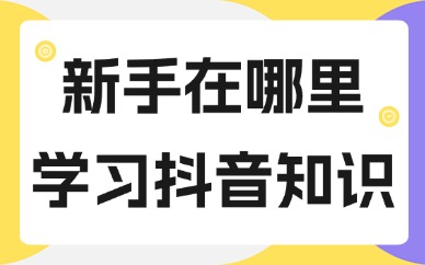 新手在哪里学习抖音知识