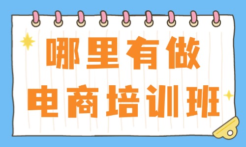 哪里有做电商的培训班 - 美迪教育