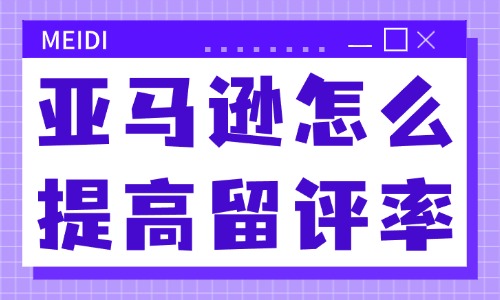 亚马逊怎么提高留评率？牢记这三个技巧！ - 美迪教育