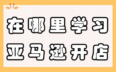 在哪里可以学习亚马逊开店