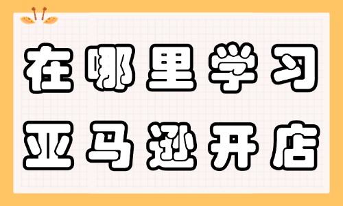 在哪里可以学习亚马逊开店 - 美迪教育