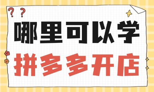 哪里可以学拼多多开店 - 美迪教育