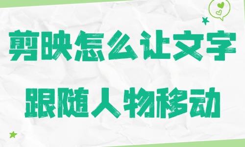 剪映怎么让文字跟随人物移动？具体操作分享 - 美迪教育