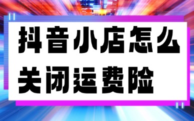 抖音小店怎么关闭运费险？在哪里设置？