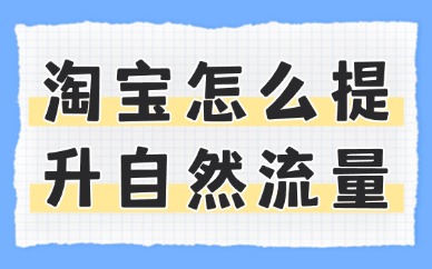 淘宝怎么提升自然流量？实用技巧分享！