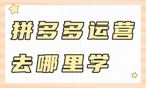 想学拼多多运营去哪里学 - 美迪教育