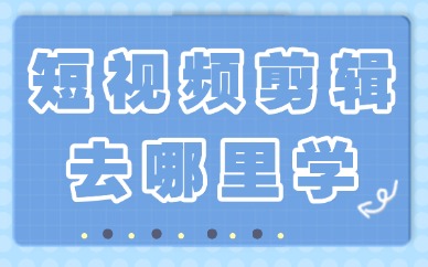 新手小白学习短视频剪辑去哪里学