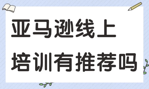 亚马逊线上培训有推荐的吗 - 美迪教育